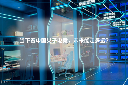 当下看中国女子电竞，未来能走多远？